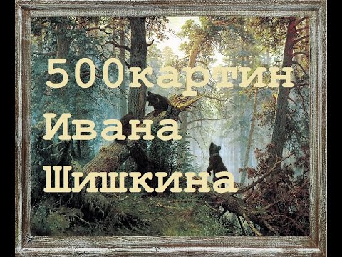 Видео: 500 картин художника Шишкина Ивана Ивановича