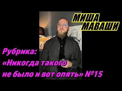 Видео: Рубрика: «Никогда такого не было и вот опять…» №15. \ Миша Маваши