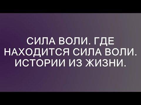 Видео: Сила воли. Где находится сила воли. Истории из жизни.