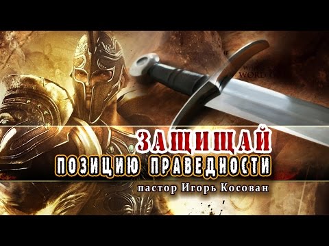 Видео: Проповедь - Защищай позицию праведности - Игорь Косован