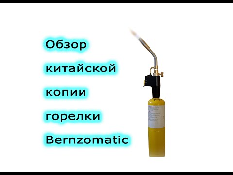 Видео: Обзор китайской копии горелки Bernzomatic