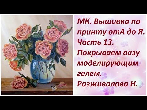 Видео: МК. Вышивка по принту от А до Я. Часть 13. Покрываем вазу моделирующим гелем