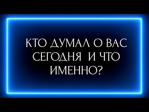 Видео: КТО ДУМАЛ О ВАС СЕГОДНЯ И ЧТО ИМЕННО?