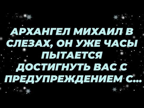 Видео: АРХАНГЕЛ МИХАИЛ В СЛЕЗАХ, ОН УЖЕ ЧАСЫ ПЫТАЕТСЯ ДОСТИГНУТЬ ВАС С ПРЕДУПРЕЖДЕНИЕМ С НЕБА...