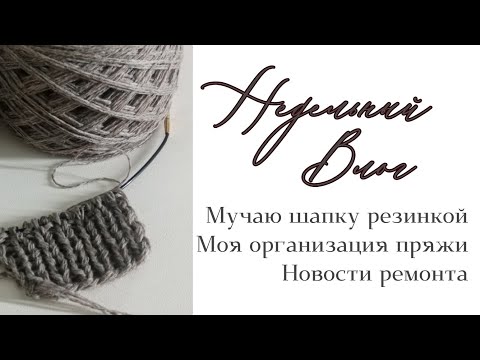 Видео: Недельный влог. Шапка резинкой/моя организация пряжи /новости ремонта #вязание #носкиспицами #шапка