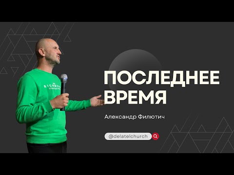 Видео: Последнее время. Проповедь Александра Филютича