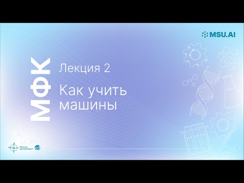 Видео: Лекция 2: Как учить машины. МФК «Нейронные сети и их применение в научных исследованиях»