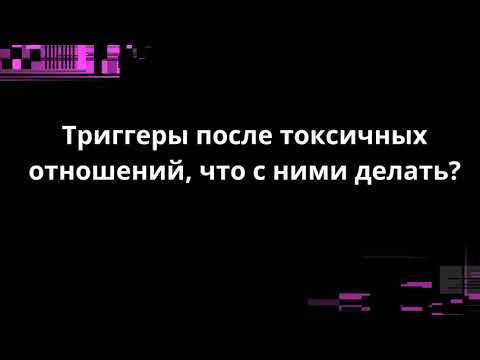 Видео: Триггеры после токсичных отношений, что с ними делать?