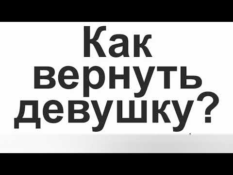 Видео: Как вернуть бывшую девушку - 7 советов