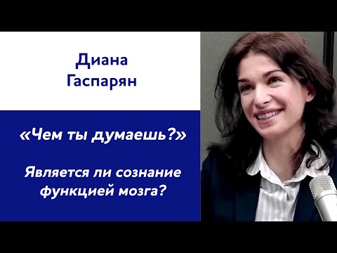 Видео: Диана Гаспарян: «Чем ты думаешь?» Является ли сознание функцией мозга?