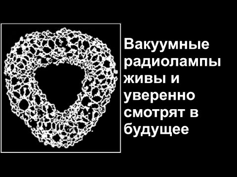Видео: Вакуумные радиолампы живы и уверенно смотрят в будущее