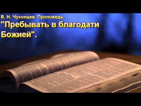 Видео: В. Н. Чухонцев. "Пребывать в благодати Божьей". МСЦ ЕХБ.