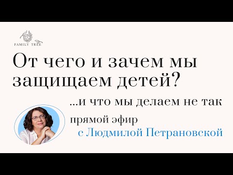Видео: Эфир с Людмилой Петрановской: От чего и зачем мы защищаем детей? ...и что делаем не так