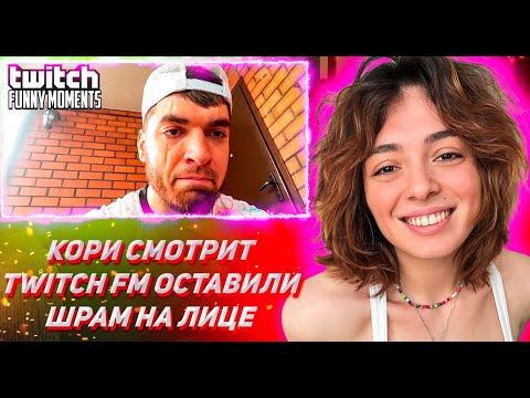 Видео: КОРИ СМОТРИТ ТВИЧ ФМ Топ Моменты с Twitch | Оставили Шрам на Лице