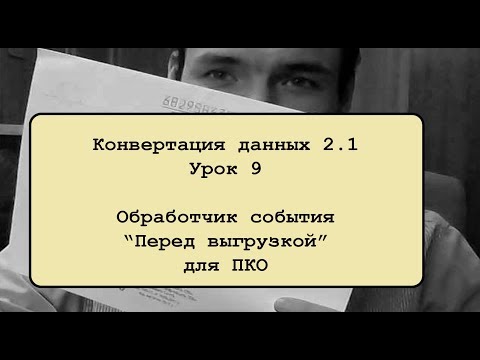 Видео: Конвертация 2.1. Урок 9. Обработчик события "Перед выгрузкой" для ПКО