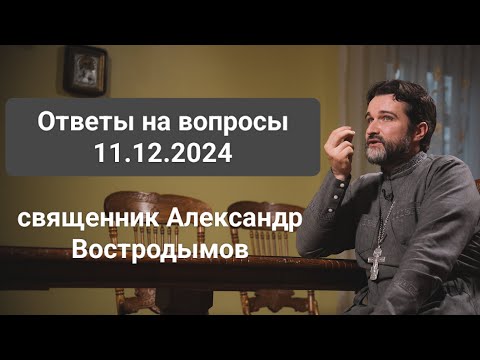 Видео: Ответы на вопросы. 11.12.2024. Священник Александр Востродымов в прямом эфире!