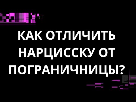 Видео: КАК ОТЛИЧИТЬ НАРЦИССКУ ОТ ПОГРАНИЧНИЦЫ?
