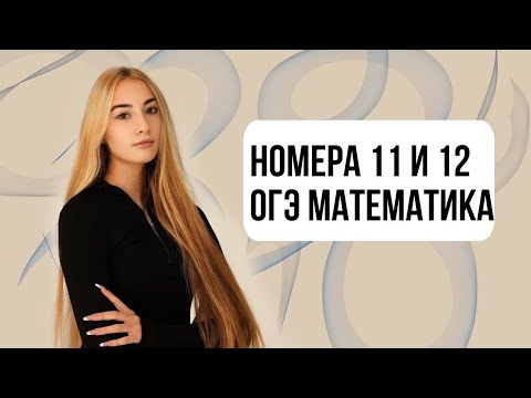 Видео: НОМЕРА 11 И 12 ОГЭ МАТЕМАТИКА