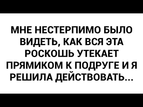 Видео: Мне нестерпимо было видеть, как вся эта роскошь утекает прямиком к подруге и я решила действовать...