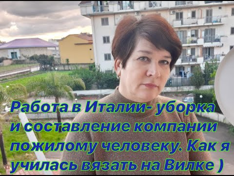 Видео: 13) Работа в Италии -уборка  и составление компании пожилому человеку.Как я училась вязать на вилке.