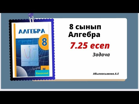 Видео: алгебра 8 сынып 7.25 есеп. Абылкасымова 8 класс 7.25 задача