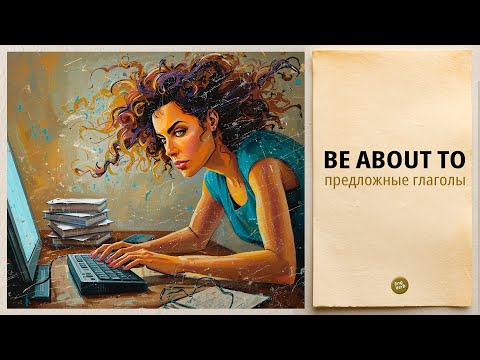 Видео: TO BE ABOUT TO. Значение глагола с предлогом.