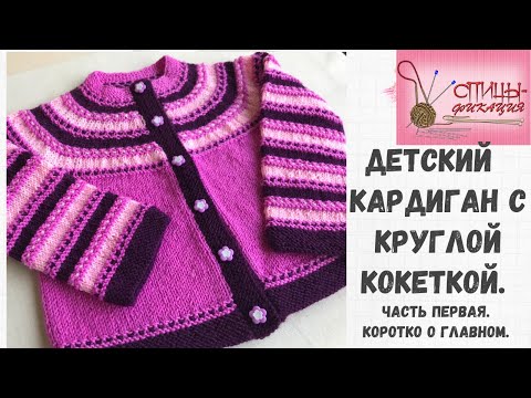 Видео: Детский кардиган с круглой кокеткой. Часть первая. Коротко о главном.