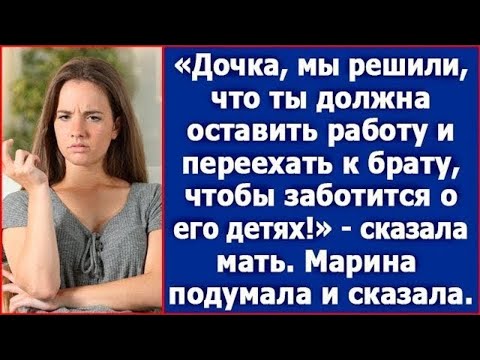 Видео: Дочка, мы решили, что ты должна оставить работу и переехать к брату, чтобы заботиться о его детях.