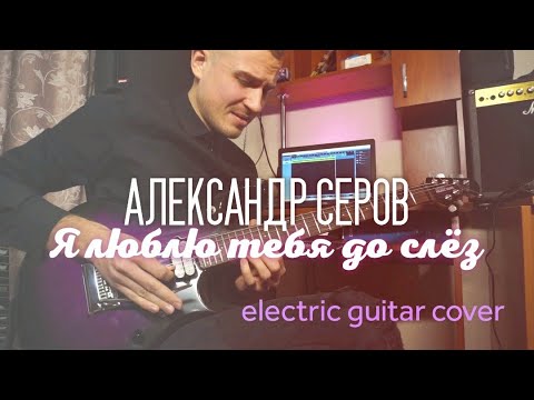 Видео: Александр Серов - Я люблю тебя до слёз ( electric guitar cover)