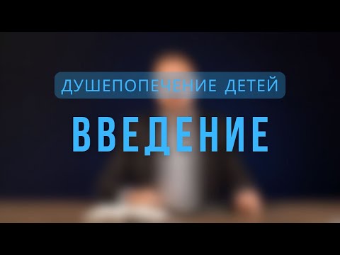 Видео: Душепопечение детей | Введение. Лекция 1.