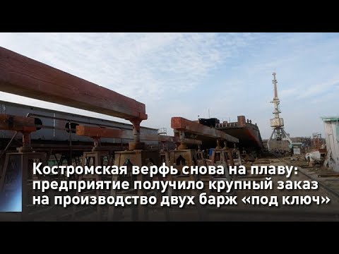 Видео: Костромская верфь снова на плаву: предприятие получило крупный заказ на производство двух барж