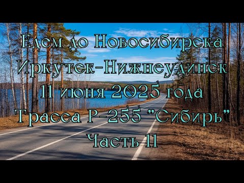 Видео: Едем до Новосибирска. ‎Иркутск-Нижнеудинск‎. 11 июня 2025 года‎. Трасса Р-255 "Сибирь"‎ Часть 11.