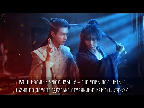 Видео: Вэнь Кэсин и Чжоу Цзышу — "Не режь мою нить..." (клип по дораме "Далёкие Странники" или "山河令")
