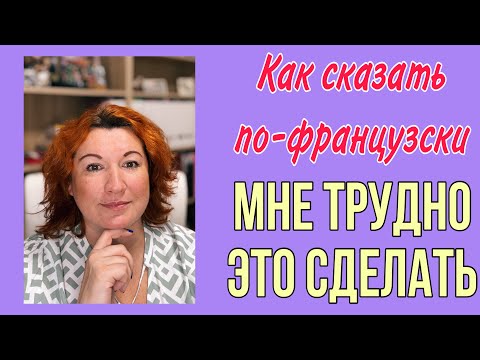 Видео: Как сказать по-французски МНЕ ТРУДНО ЭТО СДЕЛАТЬ