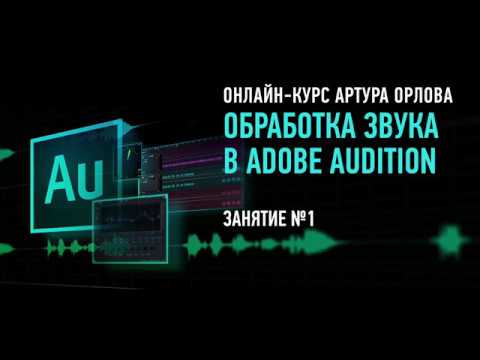 Видео: Обработка звука в Adobe Audition СС2017. Занятие №1 онлайн-курса. Артур Орлов