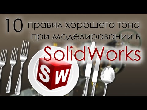 Видео: 10 правил хорошего тона при моделировании в SolidWorks