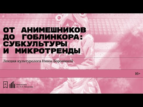Видео: «От анимешников до гоблинкора: субкультуры и микротренды». Лекция культуролога Нины Ворониной