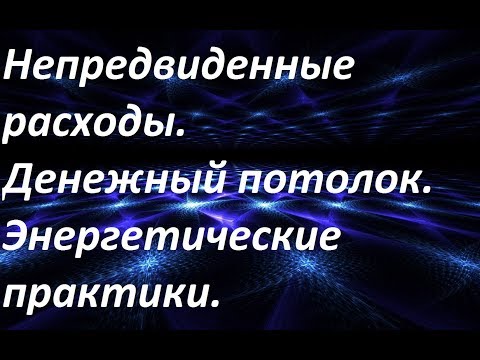 Видео: Непредвиденные расходы. Денежный потолок. Энергетические практики.