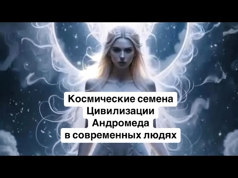 Видео: Космические семена Цивилизации Андромеда в современных людях