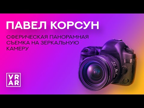 Видео: Мастер-класс по профессиональной съемке сферических панорам на зеркальную камеру от Павла Корсуна