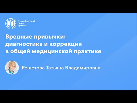 Видео: Профессор Решетова Т.В.: Вредные привычки: диагностика и коррекция в общей медицинской практике