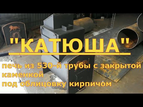 Видео: Печь "КАТЮША" с закрытой каменкой под обкладку. Премьера  новой модели печи. Печь из 530-й трубы.