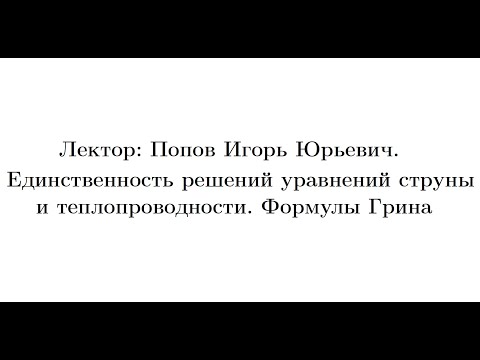Видео: Попов И. Ю. Единственность решений уравнений струны и теплопроводности. Формулы Грина