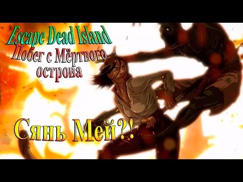 Видео: Escape Dead Island (побег с мертвого острова) - часть 4 - Сянь Мей?!
