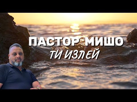 Видео: Пастор Мишо - ТИ ИЗЛЕЙ/ Pastor Misho - TI IZLEI (Gospel Music) 2025