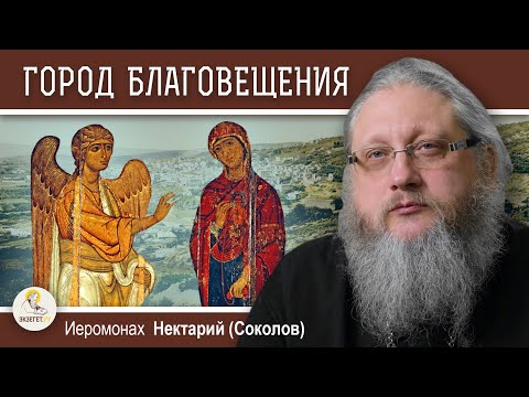 Видео: НАЗАРЕТ. Беседа #1. Город Благовещения. Иеромонах Нектарий (Соколов)