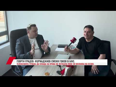 Видео: ГЕОРГИ ГРАДЕВ: ФУРНАДЖИЕВ СМЕНЯ ГОНЗО В БФС. ТЕЛЕВИЗИЯТА ТРЯБВА ДА ПЛАЩА ЗА ПРАВА НА ФУТБОЛА ПОНЕ..