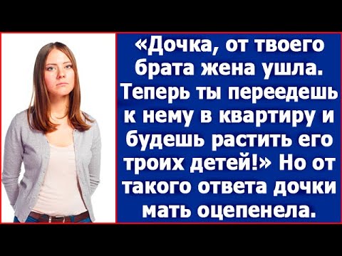 Видео: Дочка, от твоего брата жена ушла. Теперь ты переедешь к нему в квартиру и будешь растить его детей.