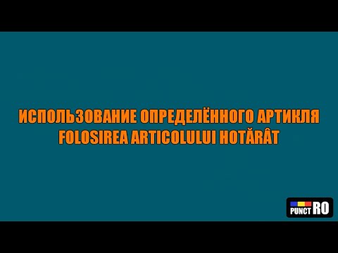 Видео: РУМЫНСКИЙ ЯЗЫК. ИСПОЛЬЗОВАНИЕ ОПРЕДЕЛЁННОГО АРТИКЛЯ
