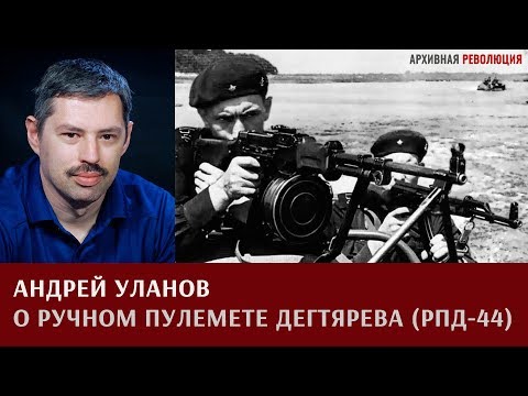 Видео: Андрей Уланов о ручном пулемете Дегтярева (РПД-44)